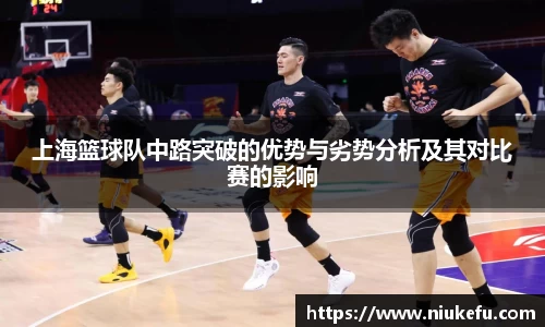 上海篮球队中路突破的优势与劣势分析及其对比赛的影响