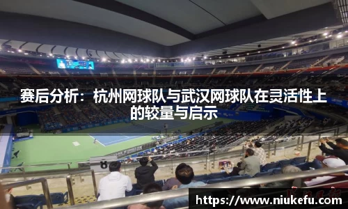 赛后分析：杭州网球队与武汉网球队在灵活性上的较量与启示