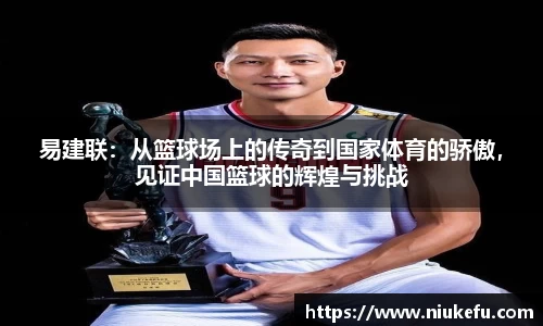 易建联：从篮球场上的传奇到国家体育的骄傲，见证中国篮球的辉煌与挑战