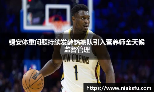 锡安体重问题持续发酵鹈鹕队引入营养师全天候监督管理
