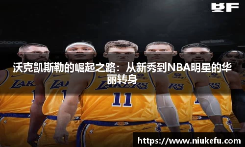 沃克凯斯勒的崛起之路：从新秀到NBA明星的华丽转身