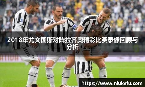2018年尤文图斯对阵拉齐奥精彩比赛录像回顾与分析