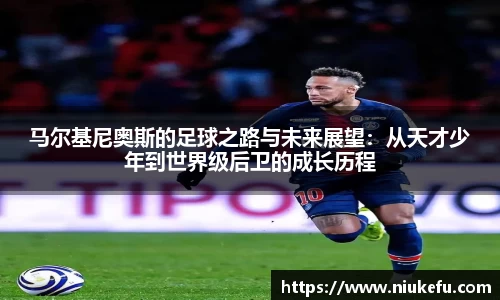 马尔基尼奥斯的足球之路与未来展望：从天才少年到世界级后卫的成长历程